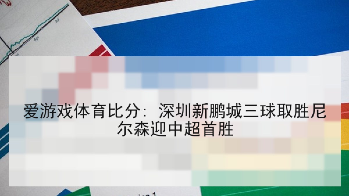 爱游戏体育比分: 深圳新鹏城三球取胜尼尔森迎中超首胜
