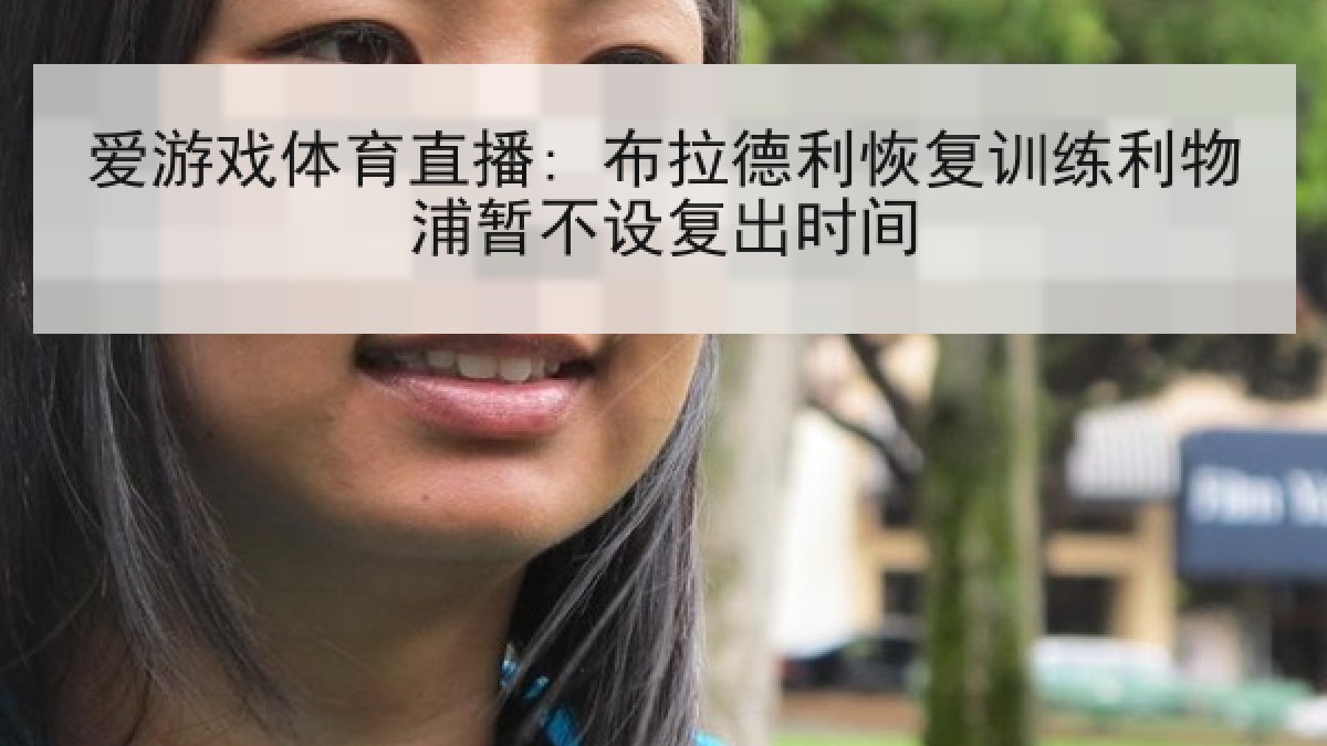 爱游戏体育直播: 布拉德利恢复训练利物浦暂不设复出时间