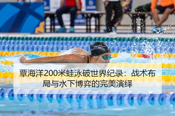 覃海洋200米蛙泳破世界纪录：战术布局与水下博弈的完美演绎