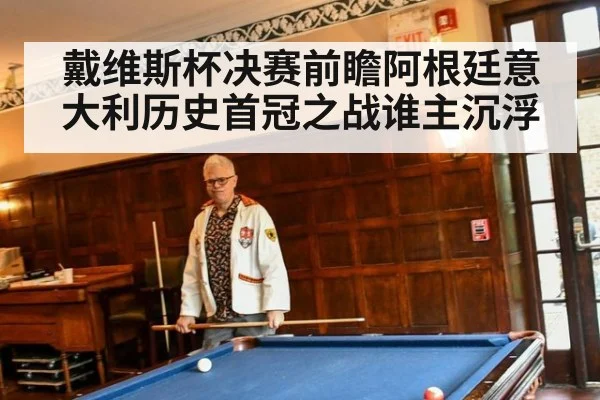 戴维斯杯决赛前瞻阿根廷意大利历史首冠之战谁主沉浮